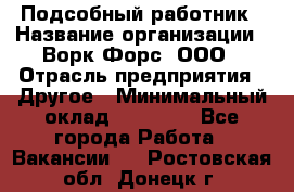 Подсобный работник › Название организации ­ Ворк Форс, ООО › Отрасль предприятия ­ Другое › Минимальный оклад ­ 25 000 - Все города Работа » Вакансии   . Ростовская обл.,Донецк г.